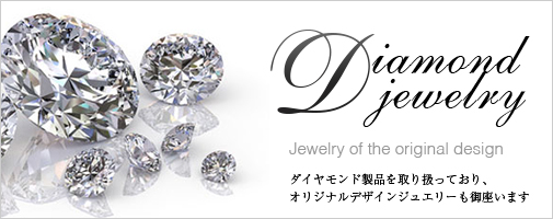 Diamond jewelry　ダイヤモンド製品を取り扱っており、オリジナルデザインジュエリーもございます